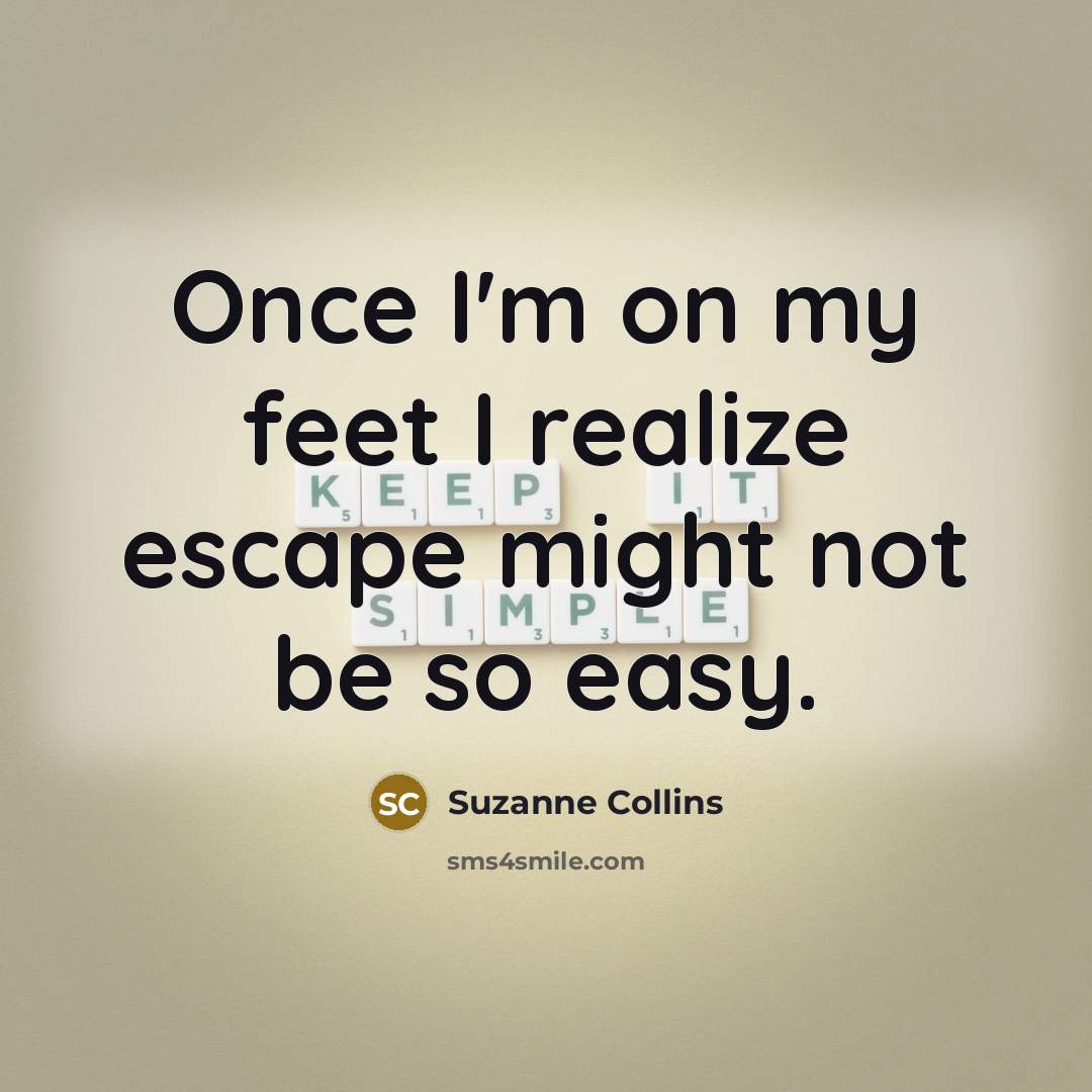 “Once I'm on my feet I realize escape might not…” quote by Suzanne Collins