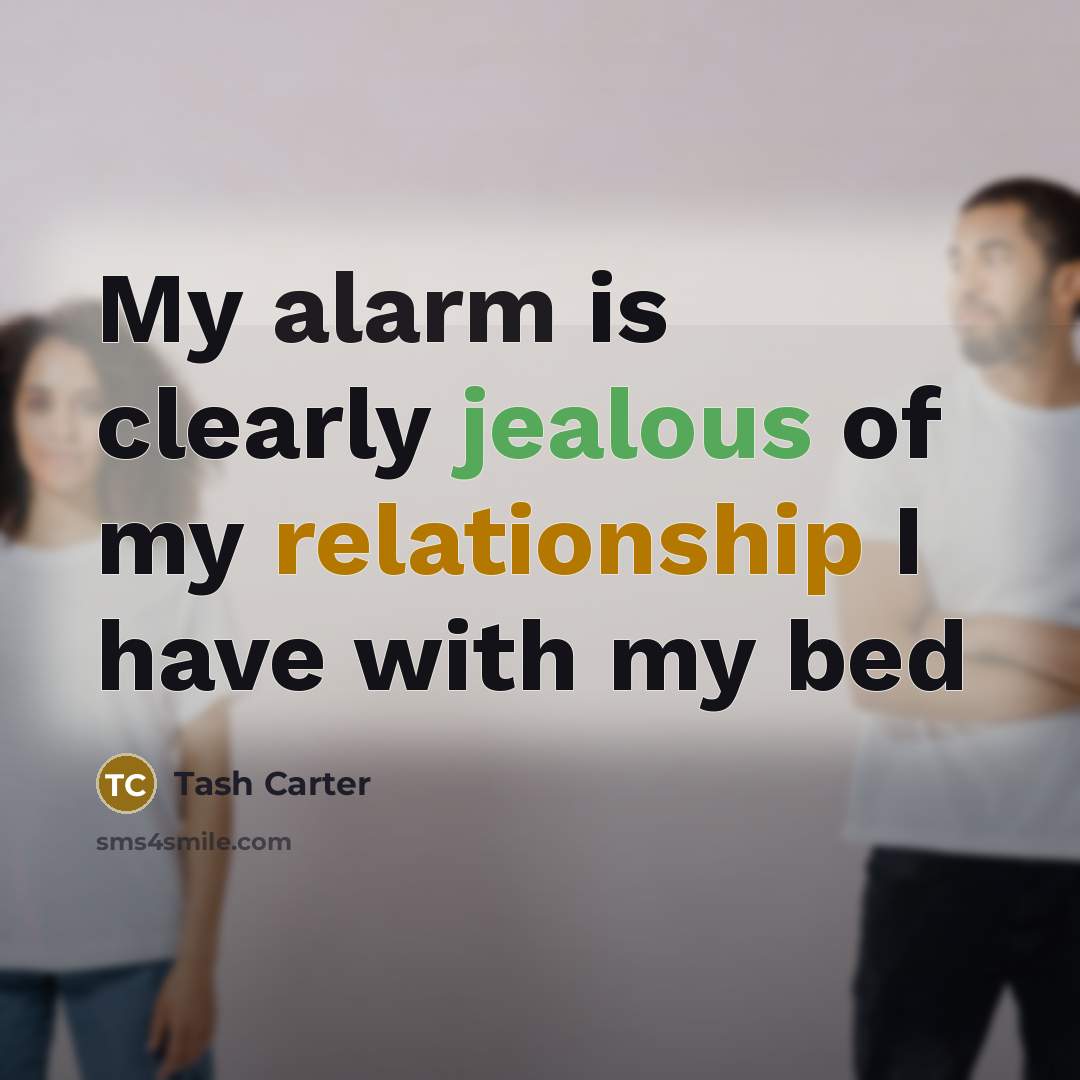 “My alarm is clearly jealous of my relationship I have with my bed” quote by Tash Carter