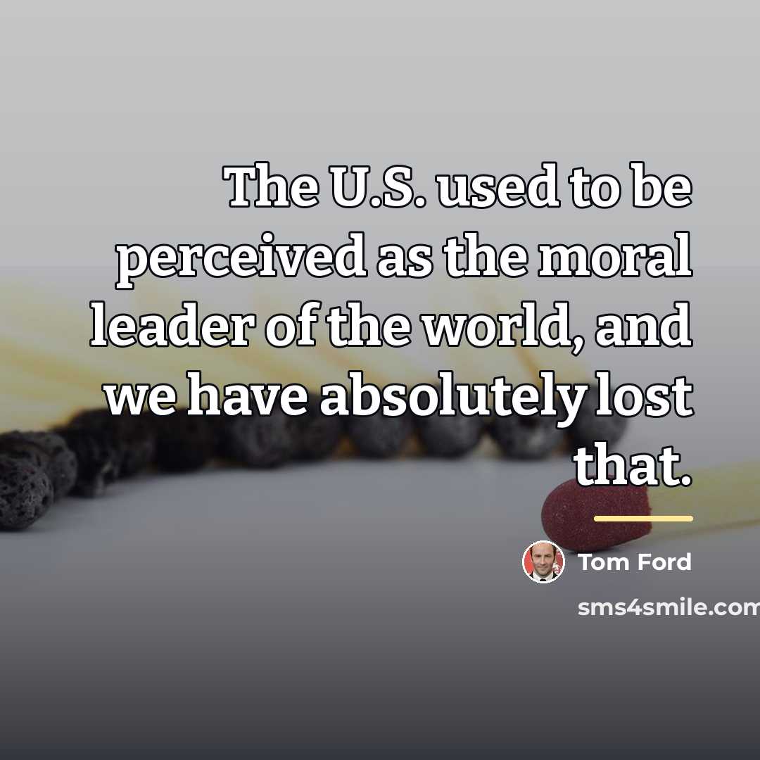 “The U.S. used to be perceived as the moral leader…” quote by Tom Ford