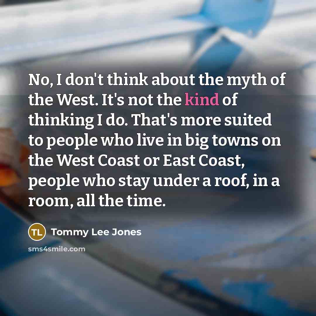 “No, I don't think about the myth of the West.…” quote by Tommy Lee Jones