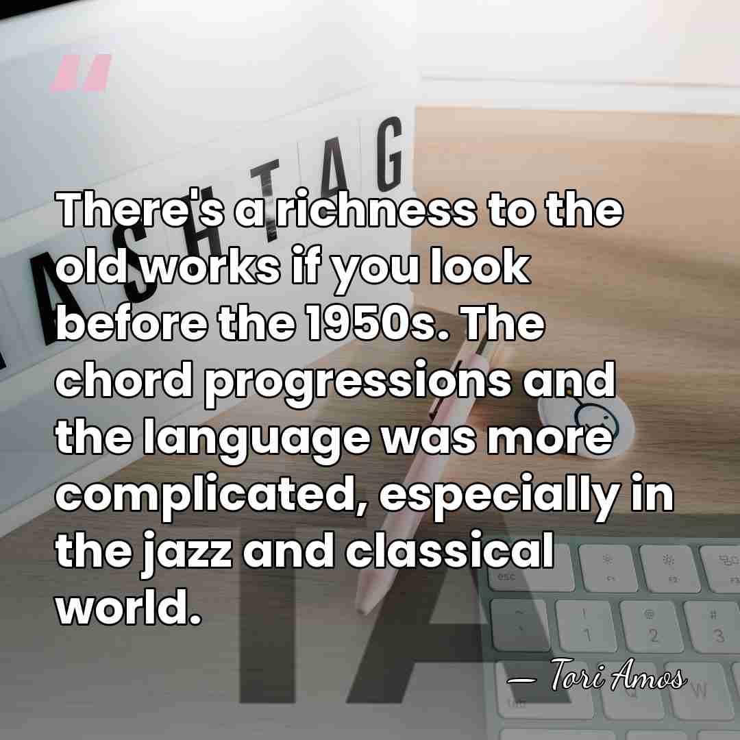 There's a richness to the old works if you look before the&hellip; - Tori Amos