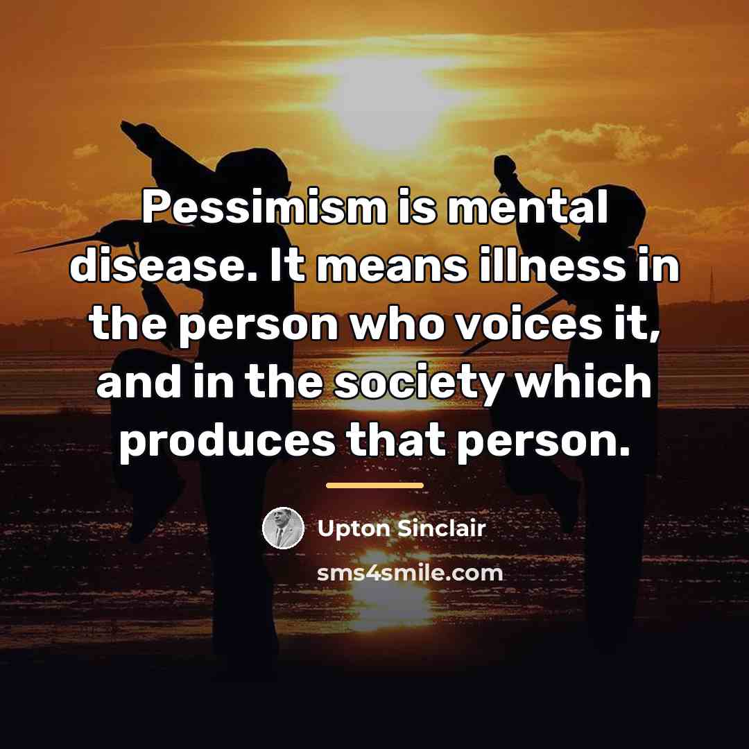 “Pessimism is mental disease. It means illness in the person…” quote by Upton Sinclair