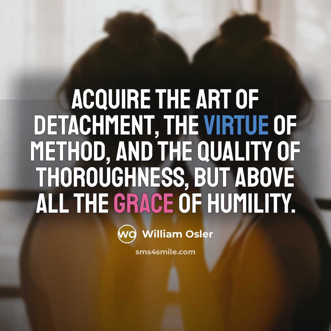 “Acquire the art of detachment, the virtue of method, and…” quote by William Osler