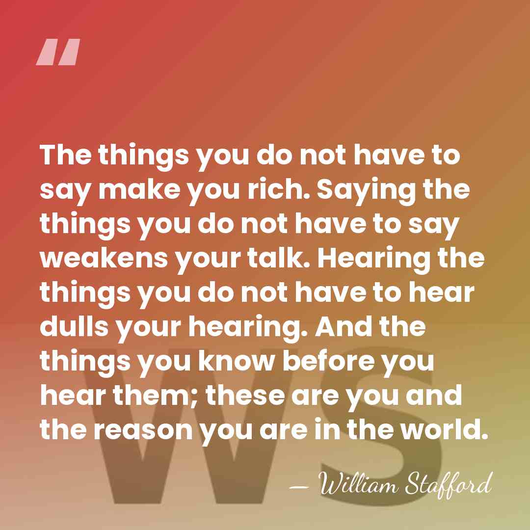The things you do not have to say make you rich. Saying&hellip; - William Stafford
