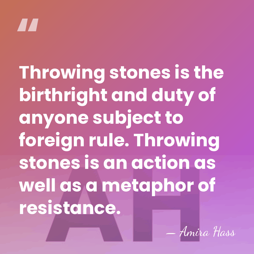 Throwing stones is the birthright and duty of anyone subject to foreign&hellip; - Amira Hass
