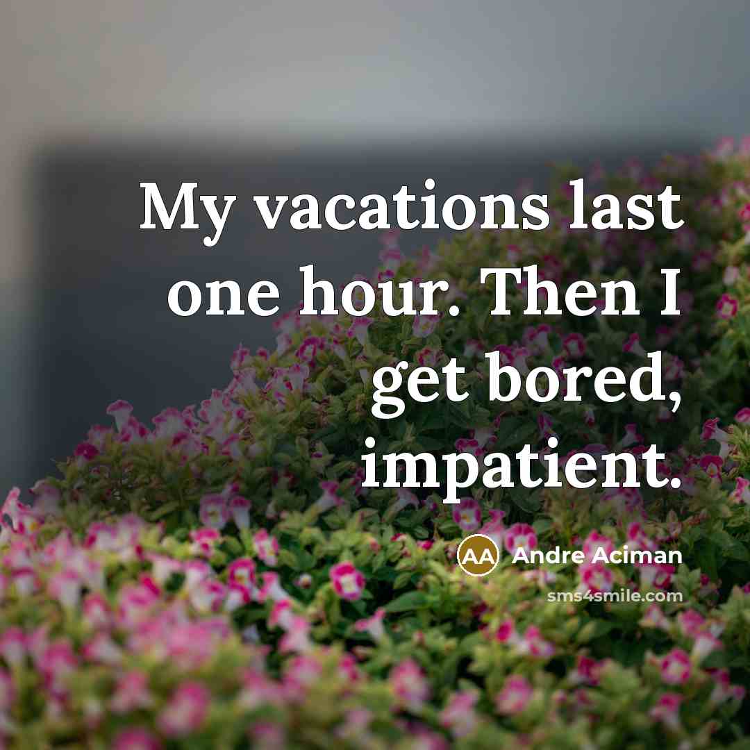 “My vacations last one hour. Then I get bored, impatient.…” quote by Andre Aciman
