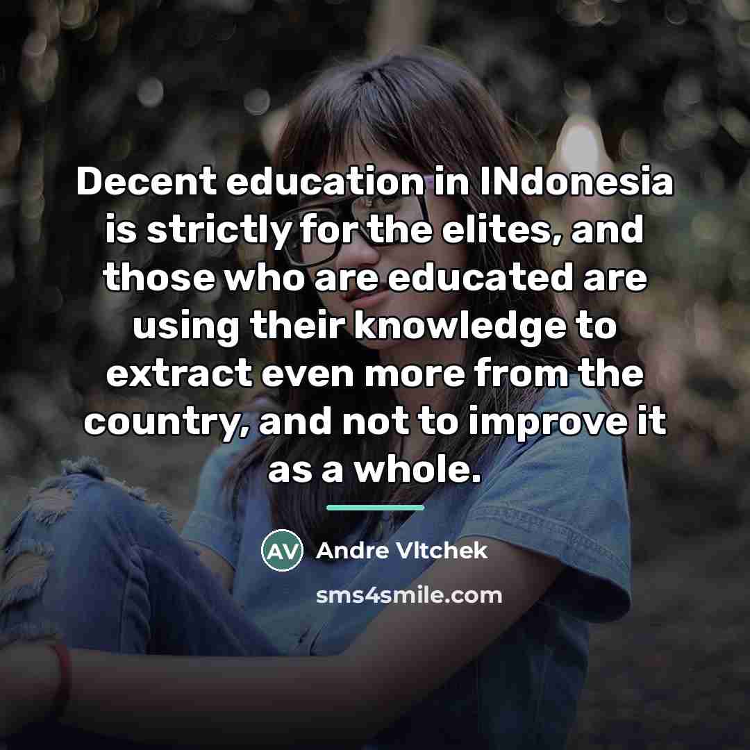 “Decent education in INdonesia is strictly for the elites, and…” quote by Andre Vltchek