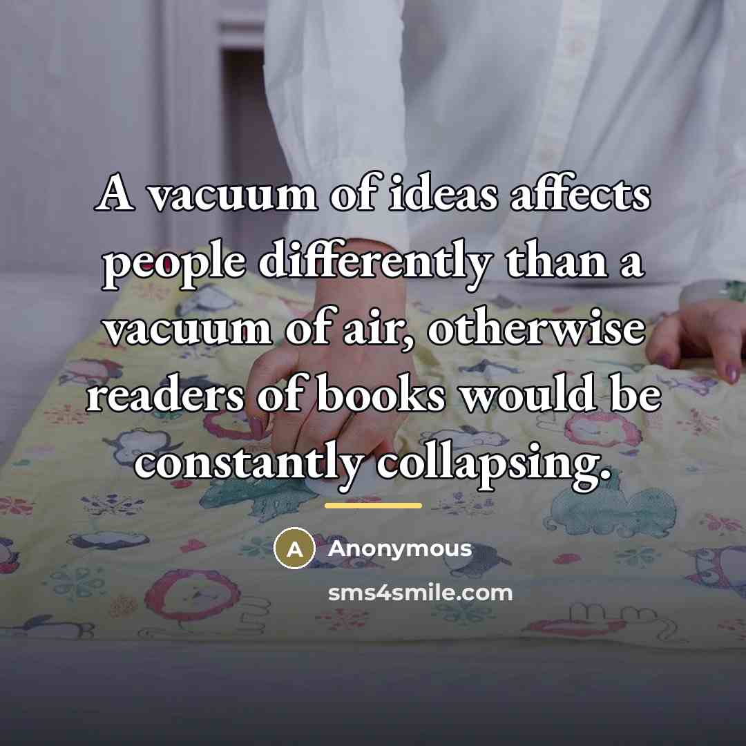 “A vacuum of ideas affects people differently than a vacuum…” quote by Anonymous