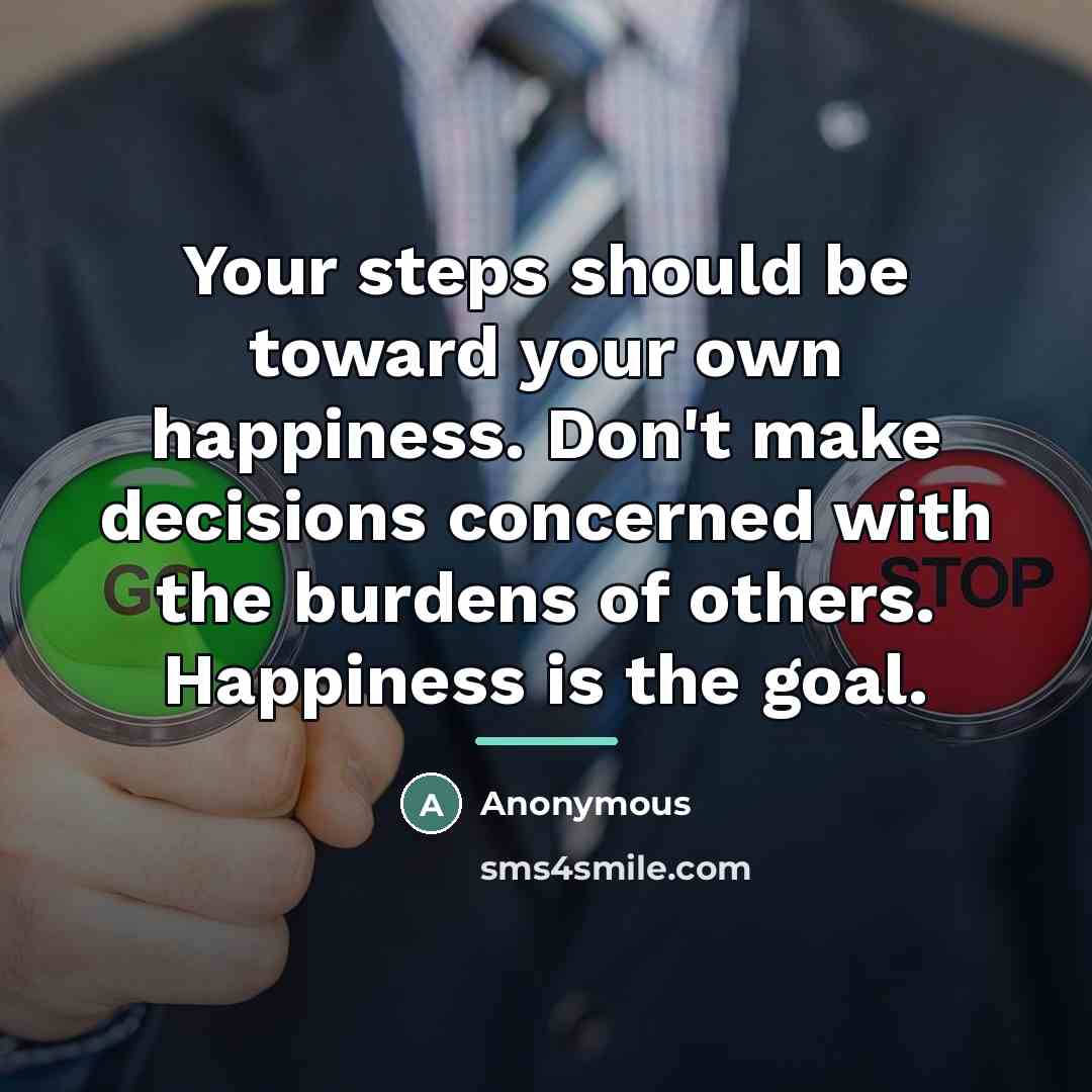 “Your steps should be toward your own happiness. Don't make…” quote by Anonymous