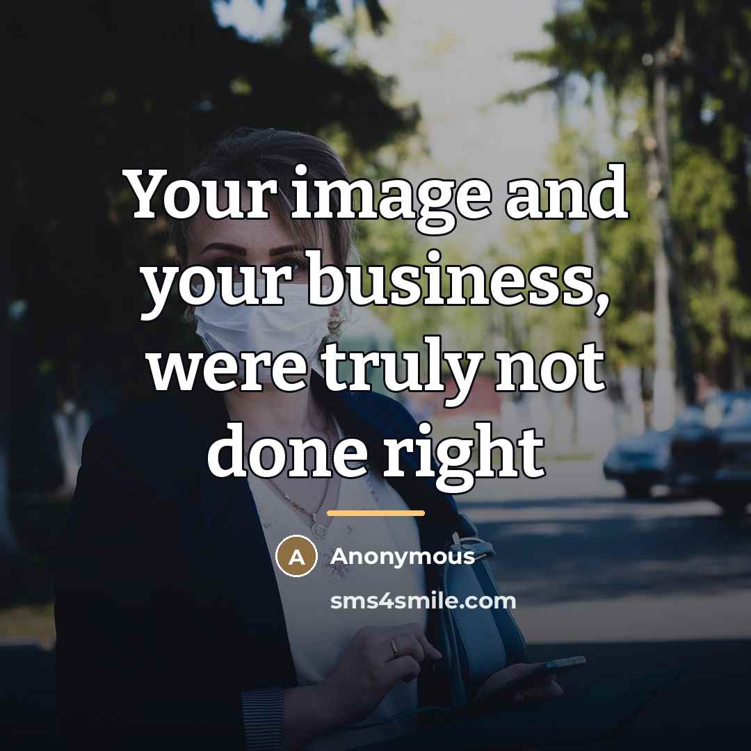 “Your image and your business, were truly not done right…” quote by Anonymous