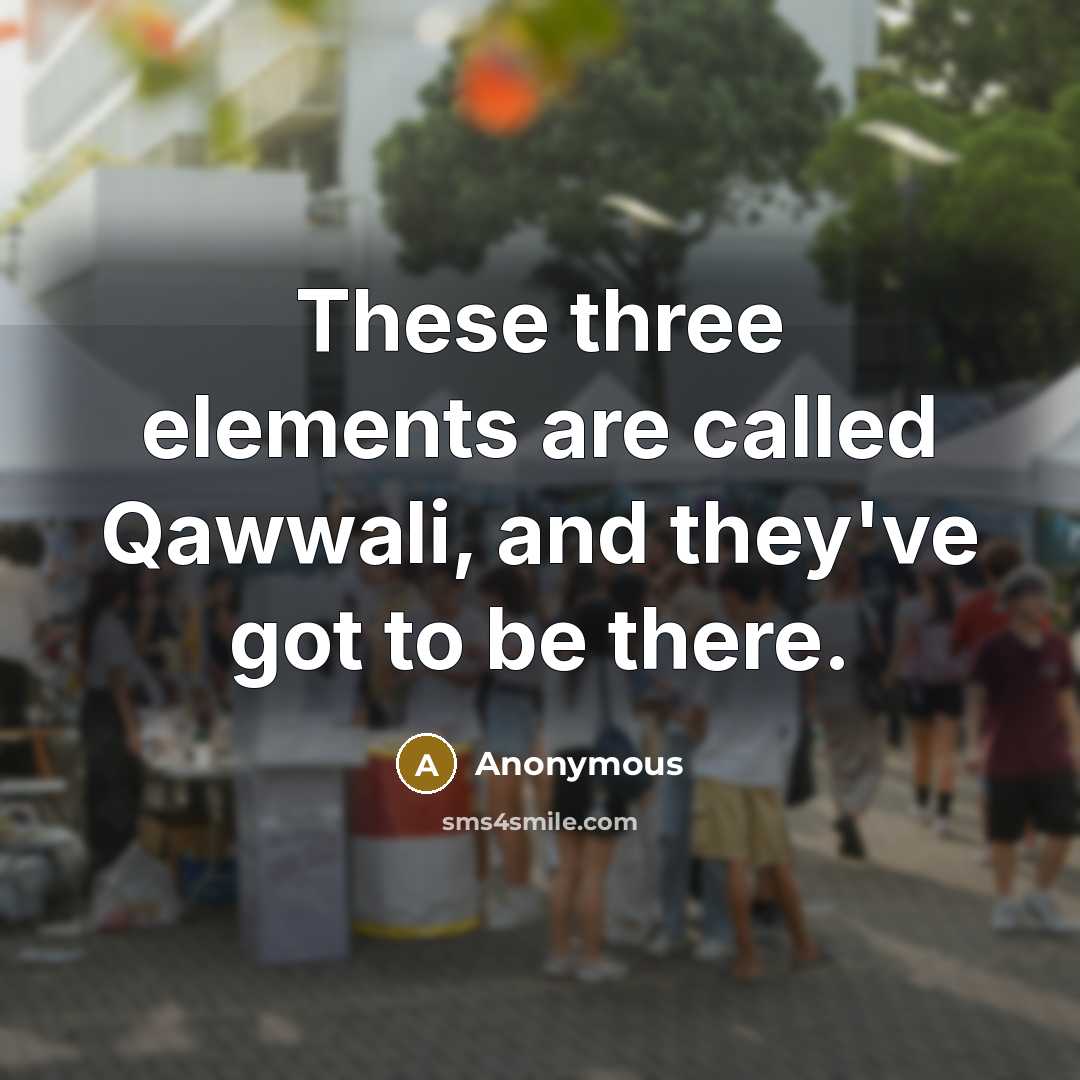 “These three elements are called Qawwali, and they've got to be there.” quote by Anonymous