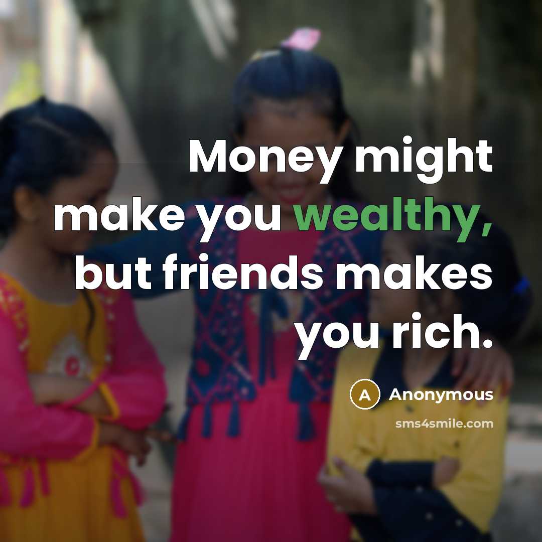 “Money might make you wealthy, but friends makes you rich.…” quote by Anonymous