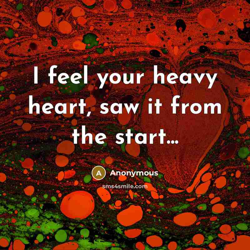 “I feel your heavy heart, saw it from the start...…” quote by Anonymous