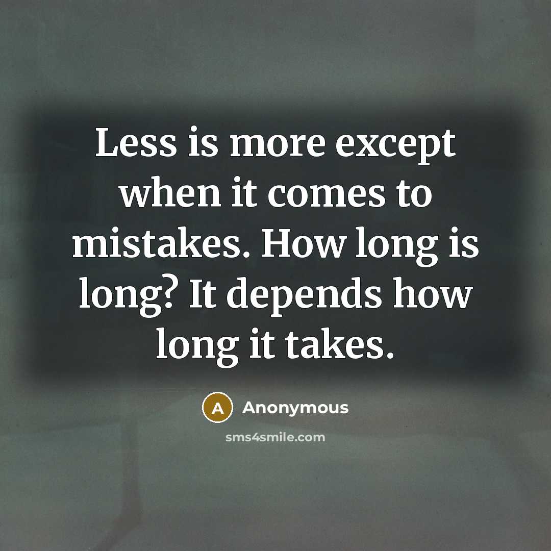 “Less is more except when it comes to mistakes. How long is long? It depends how long it takes.” quote by Anonymous