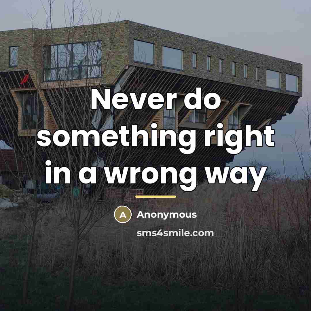 “Never do something right in a wrong way…” quote by Anonymous