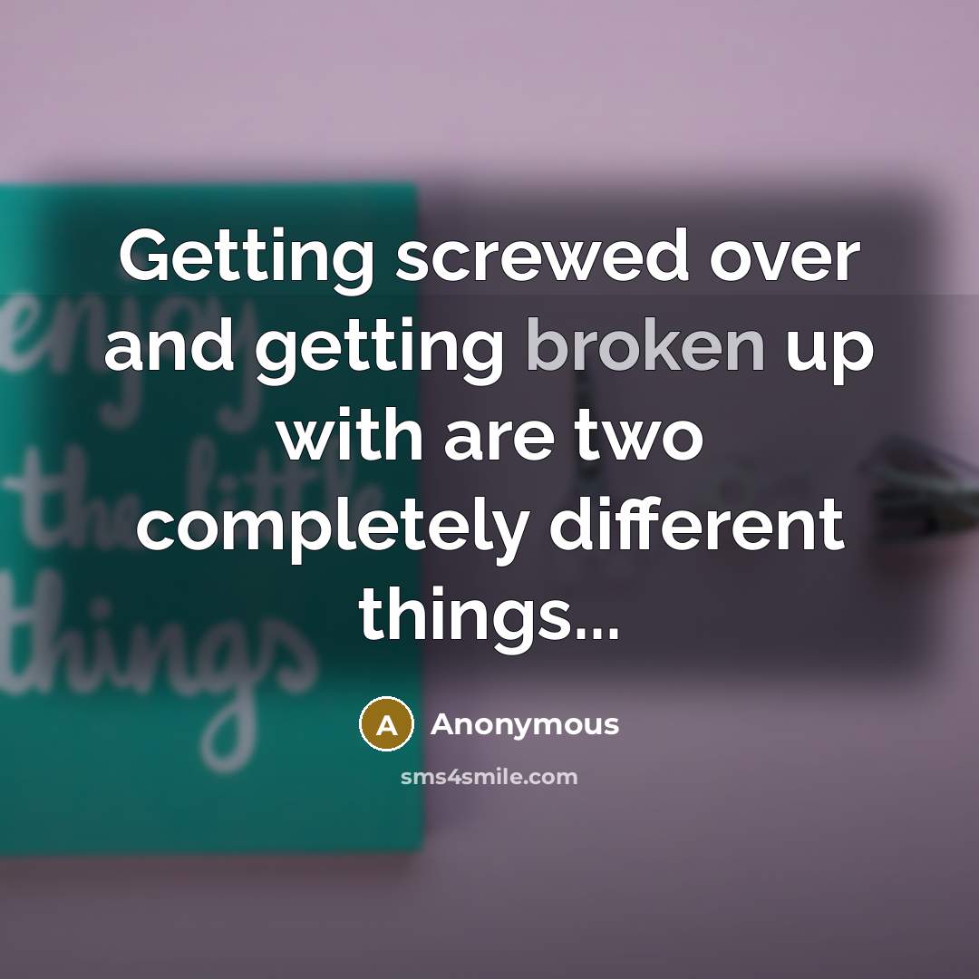 “Getting screwed over and getting broken up with are two completely different things...” quote by Anonymous