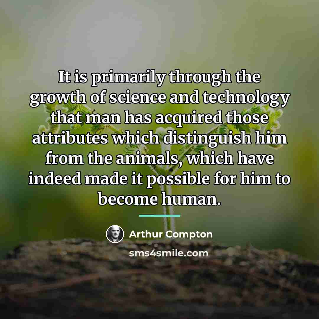 “It is primarily through the growth of science and technology…” quote by Arthur Compton