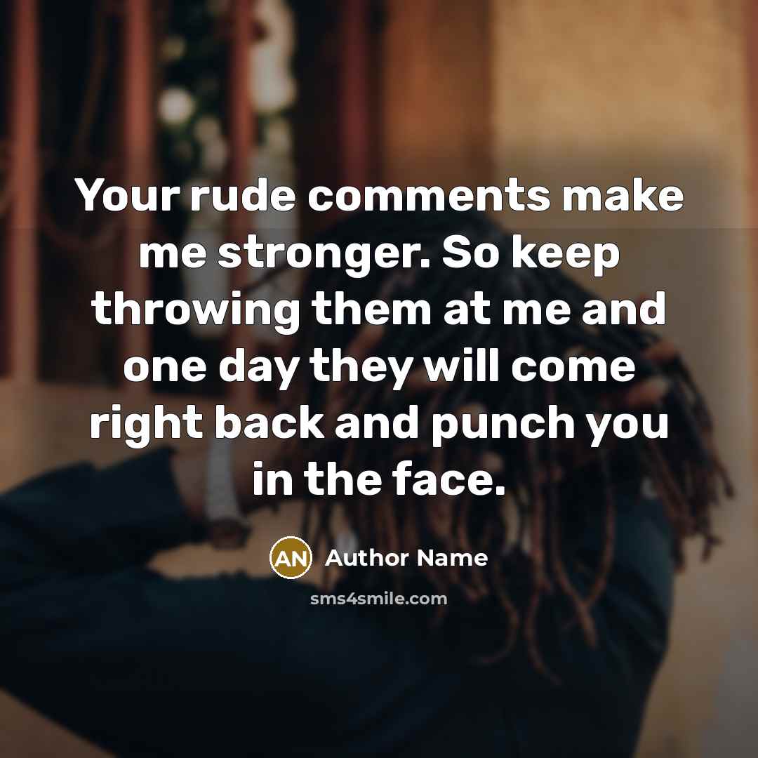 “Your rude comments make me stronger. So keep throwing them…” quote by Author Name