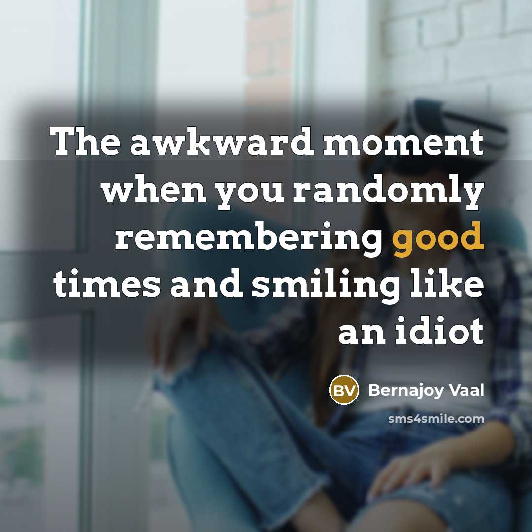 “The awkward moment when you randomly remembering good times and…” quote by Bernajoy Vaal