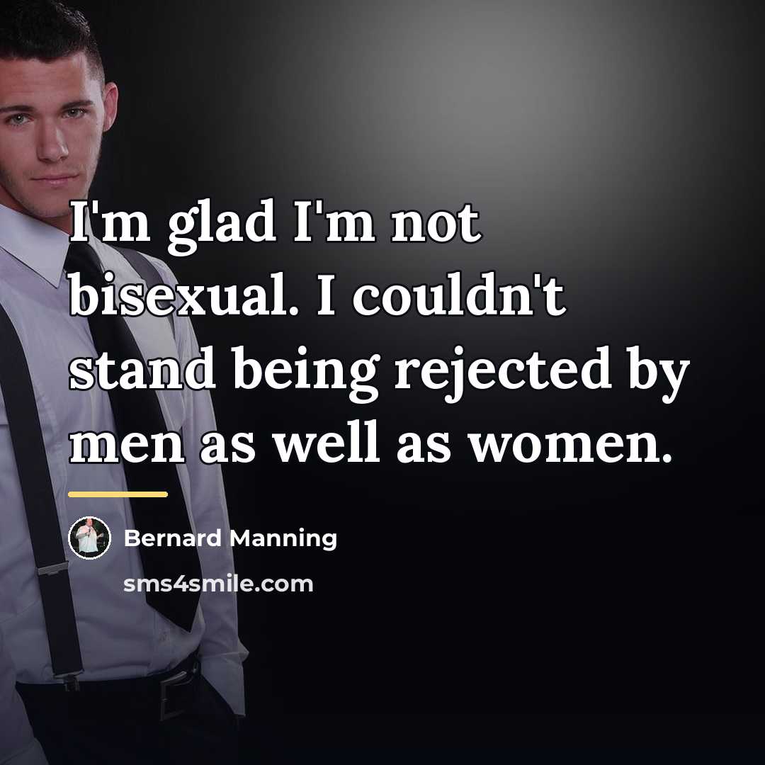 “I'm glad I'm not bisexual. I couldn't stand being rejected…” quote by Bernard Manning