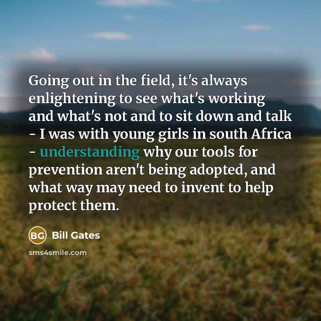 “Going out in the field, it's always enlightening to see…” quote by Bill Gates