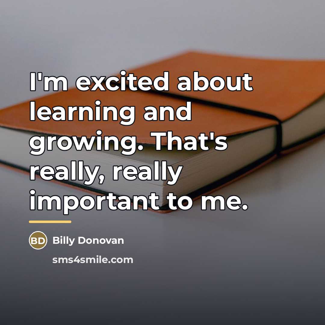 “I'm excited about learning and growing. That's really, really important…” quote by Billy Donovan