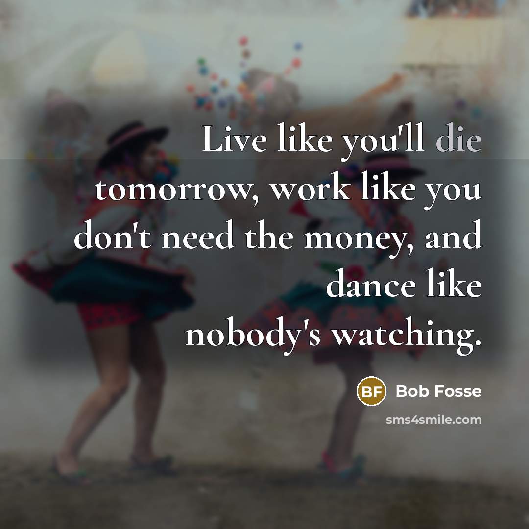 “Live like you'll die tomorrow, work like you don't need…” quote by Bob Fosse
