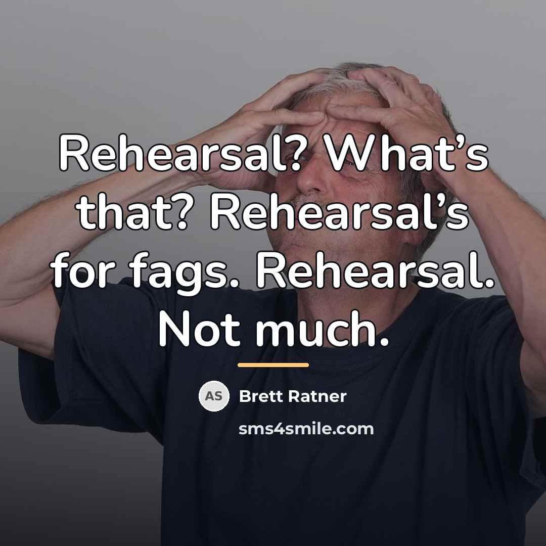 “Rehearsal? What’s that? Rehearsal’s for fags. Rehearsal. Not much.…” quote by Brett Ratner