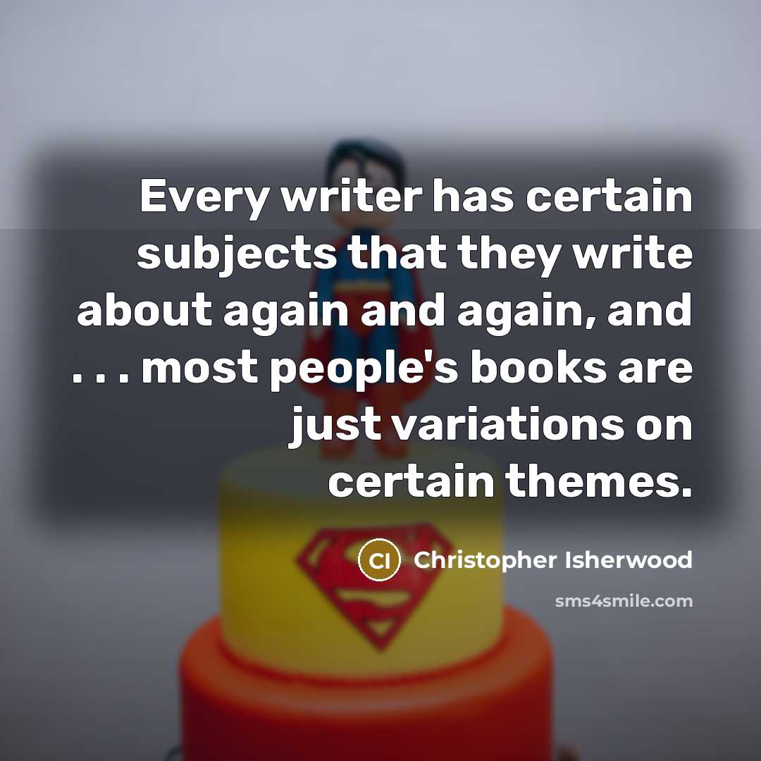 “Every writer has certain subjects that they write about again…” quote by Christopher Isherwood