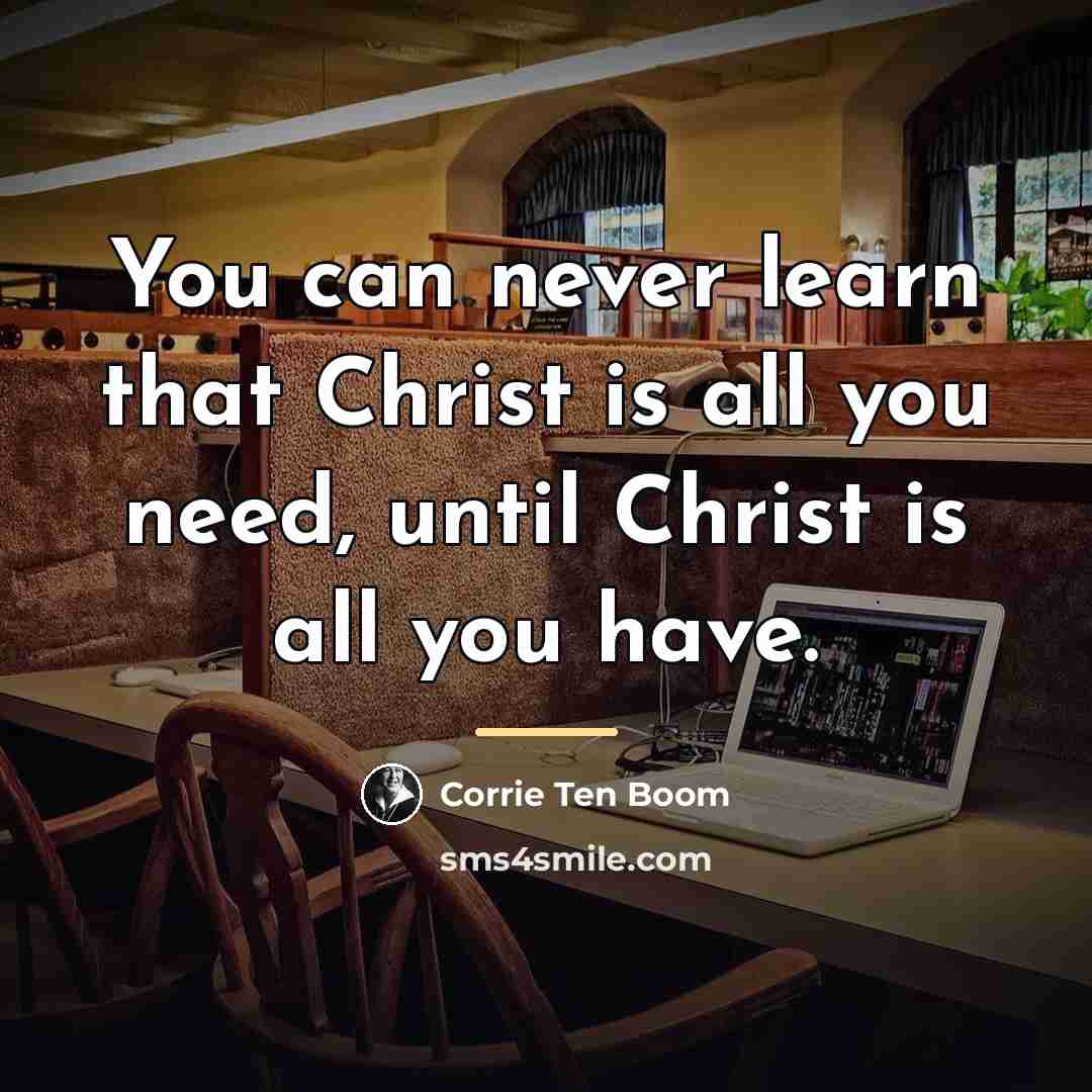 “You can never learn that Christ is all you need,…” quote by Corrie Ten Boom