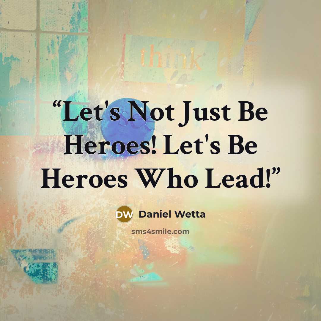 “Let's Not Just Be Heroes! Let's Be Heroes Who Lead!” quote by Daniel Wetta