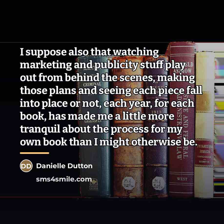 “I suppose also that watching marketing and publicity stuff play…” quote by Danielle Dutton