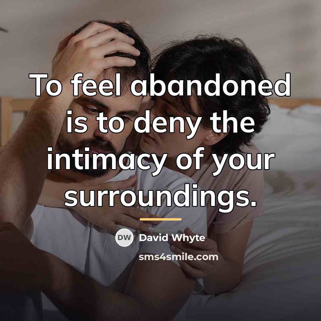 “To feel abandoned is to deny the intimacy of your…” quote by David Whyte