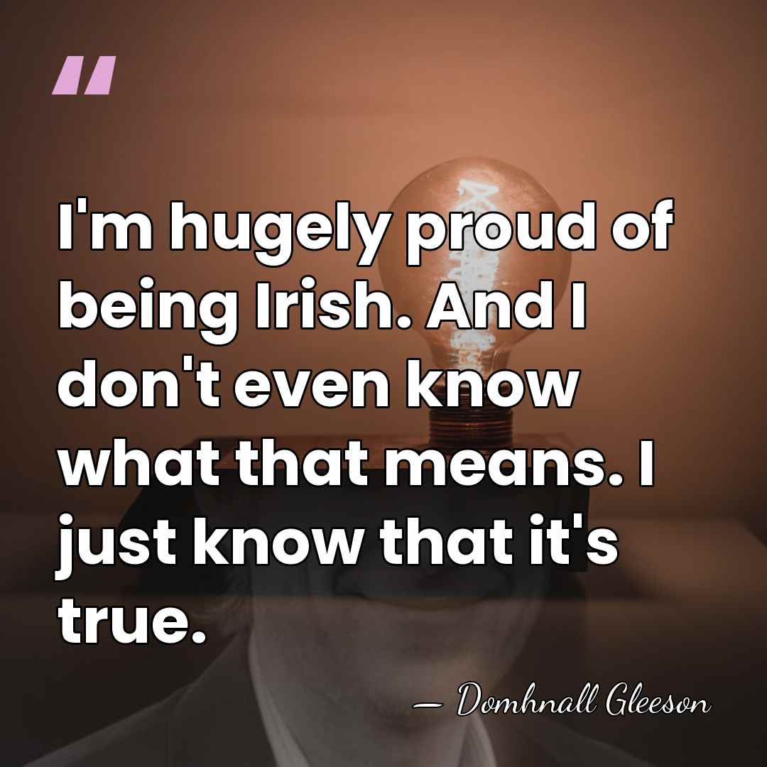 I'm hugely proud of being Irish. And I don't even know what&hellip; - Domhnall Gleeson