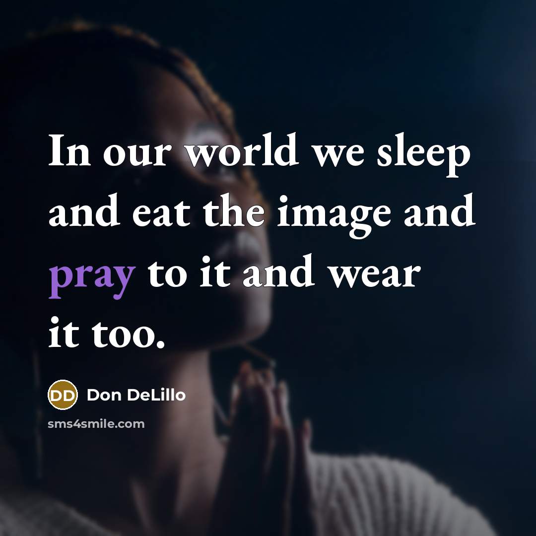 “In our world we sleep and eat the image and…” quote by Don DeLillo
