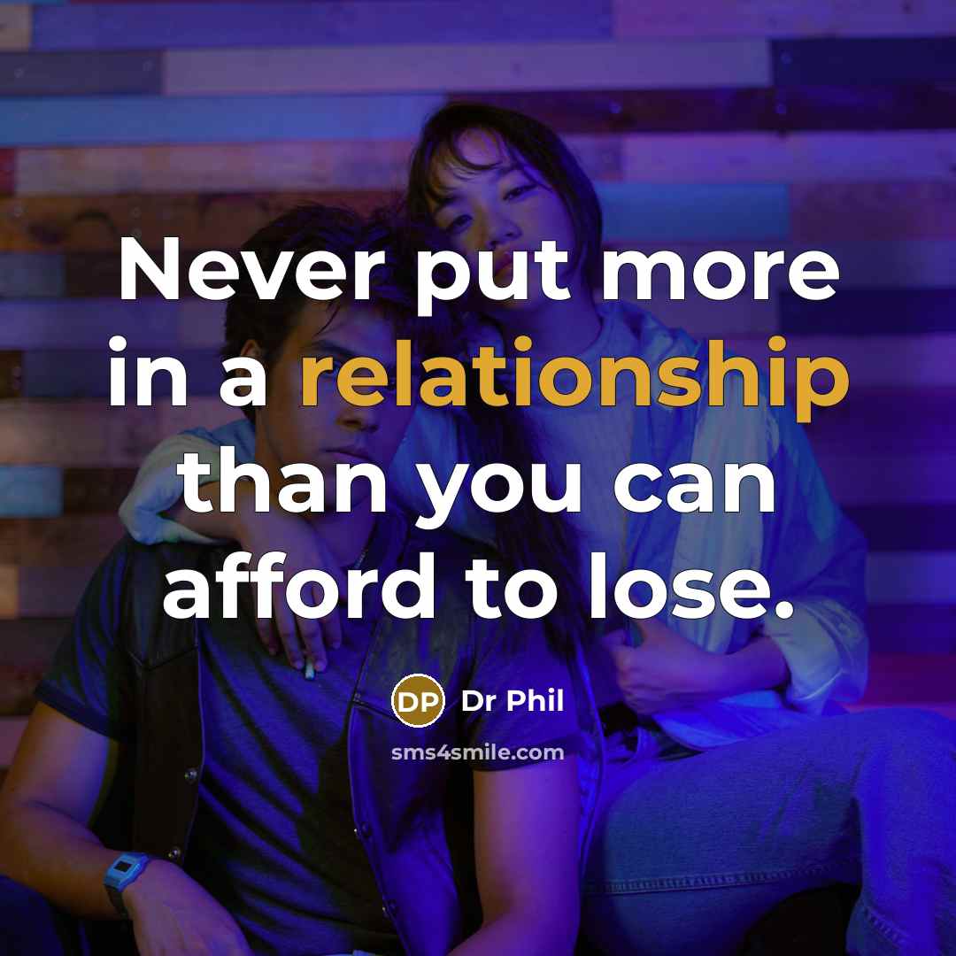 “Never put more in a relationship than you can afford to lose.” quote by Dr Phil