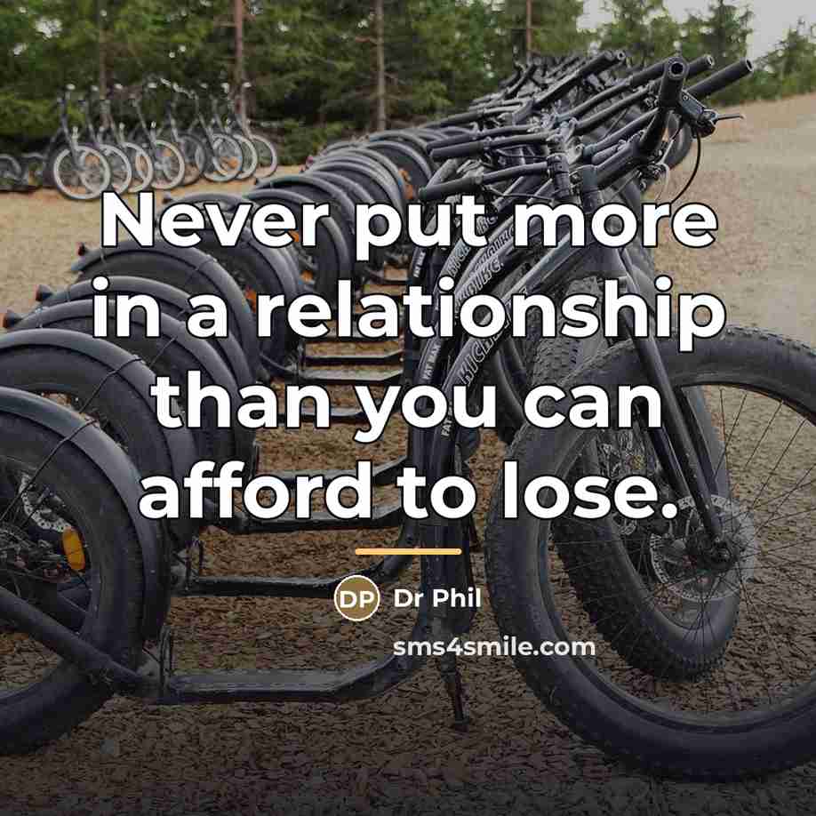 “Never put more in a relationship than you can afford…” quote by Dr Phil