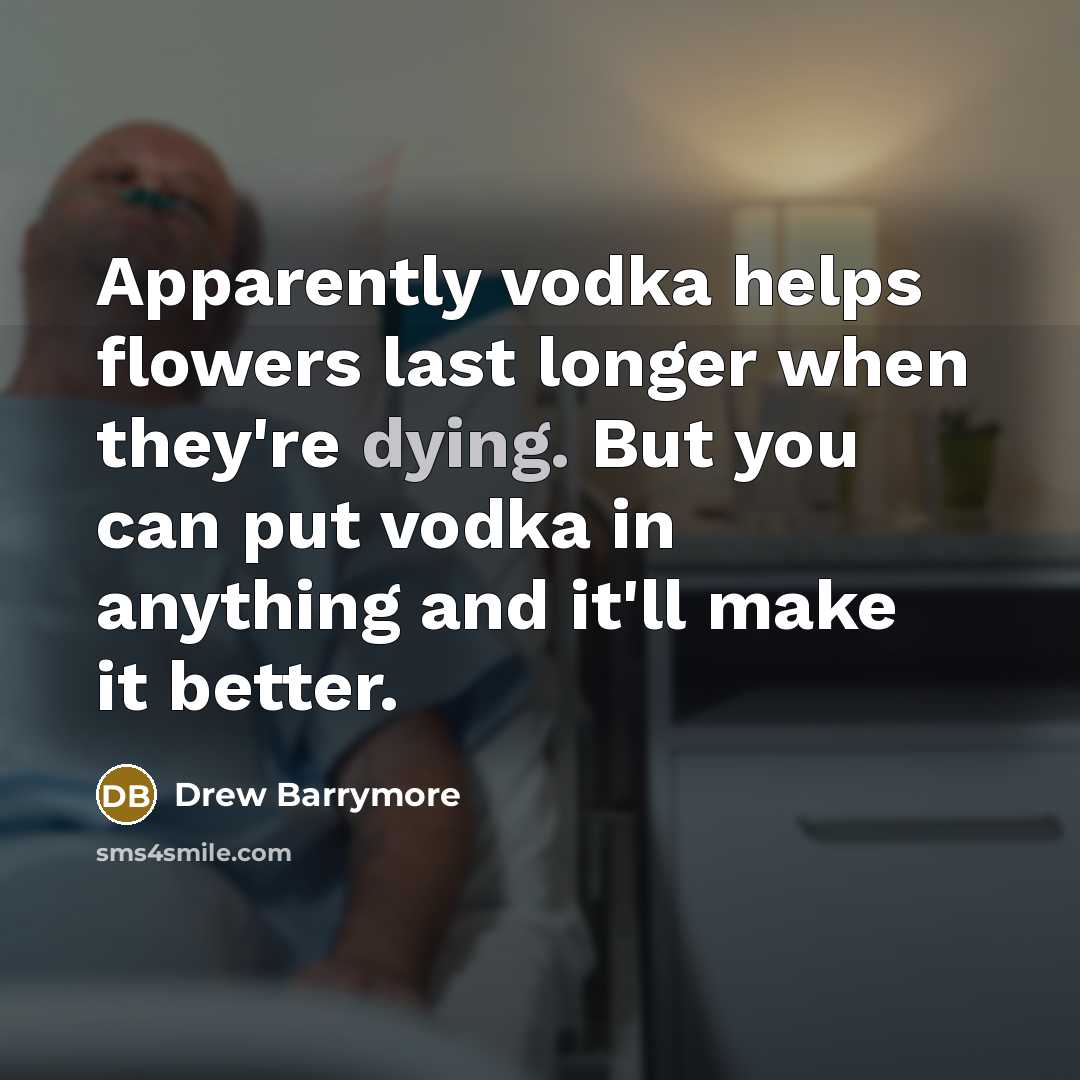 “Apparently vodka helps flowers last longer when they're dying. But…” quote by Drew Barrymore