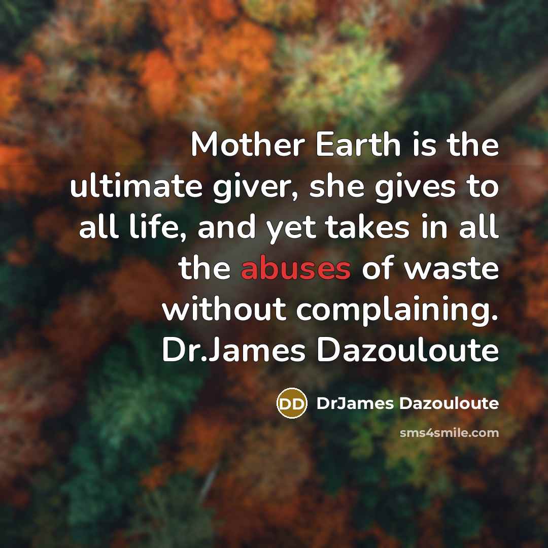 “Mother Earth is the ultimate giver, she gives to all…” quote by DrJames Dazouloute
