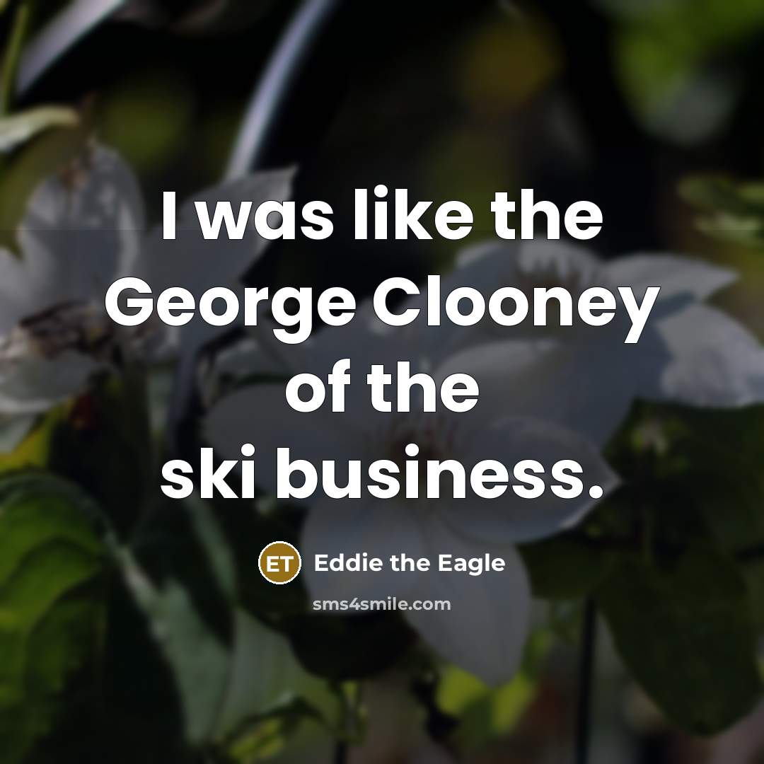 “I was like the George Clooney of the ski business.…” quote by Eddie the Eagle
