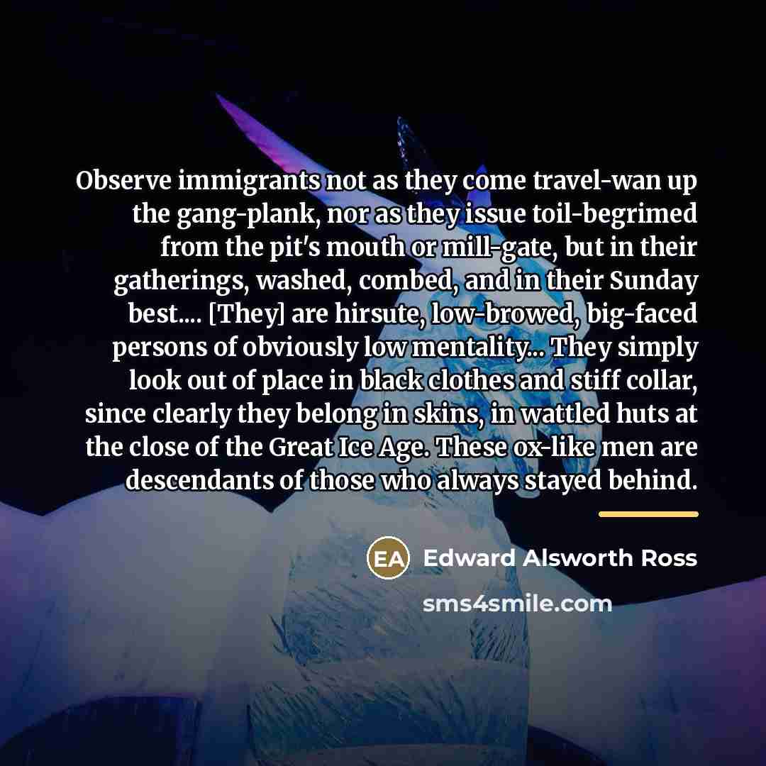 “Observe immigrants not as they come travel-wan up the gang-plank,…” quote by Edward Alsworth Ross