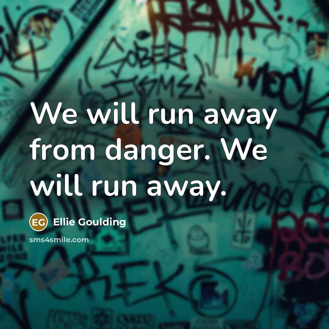 “We will run away from danger. We will run away.…” quote by Ellie Goulding
