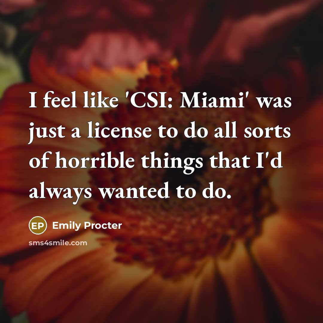 “I feel like 'CSI: Miami' was just a license to…” quote by Emily Procter
