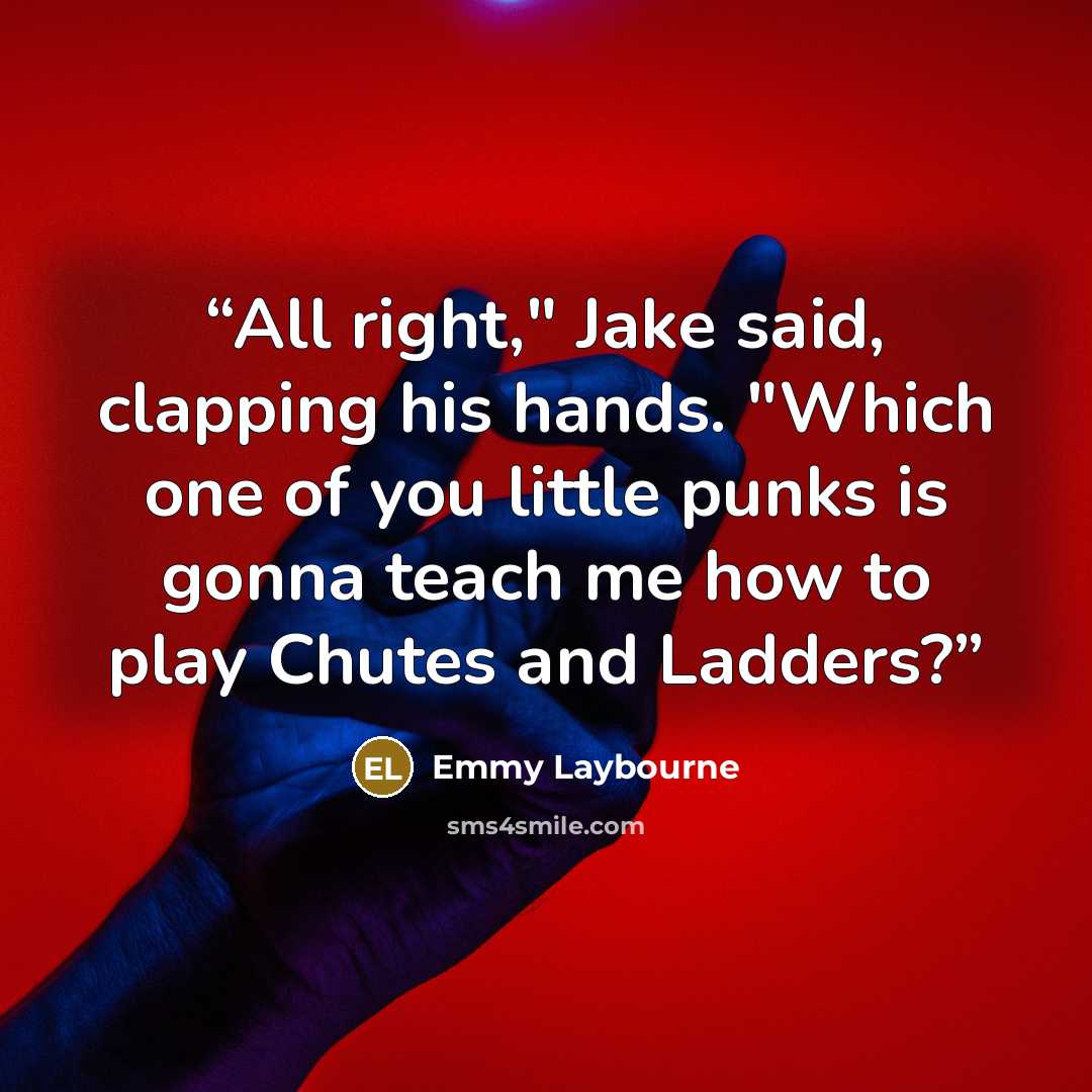 “All right," Jake said, clapping his hands. "Which one of you little punks is gonna teach me how to play Chutes and Ladders?” quote by Emmy Laybourne