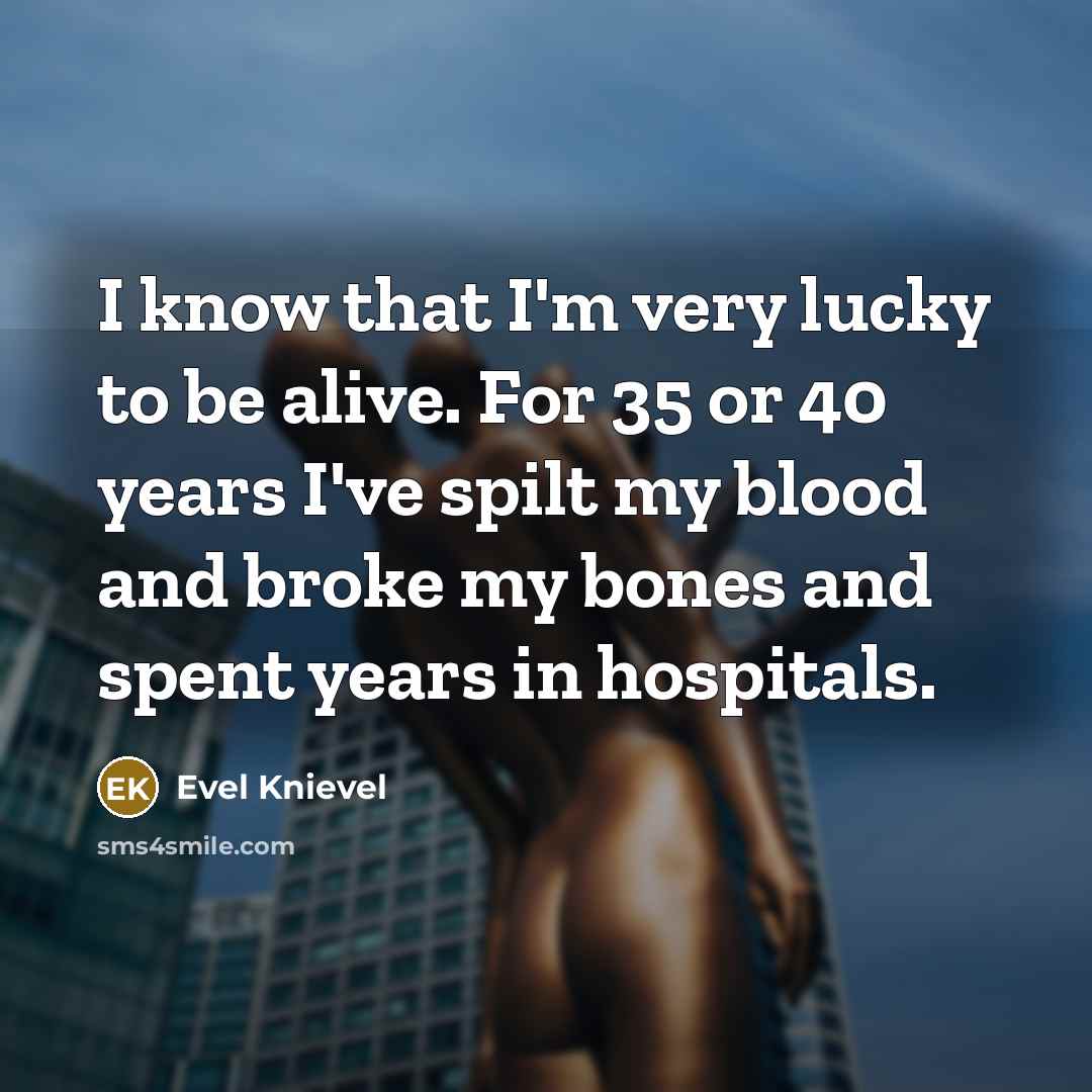 “I know that I'm very lucky to be alive. For…” quote by Evel Knievel