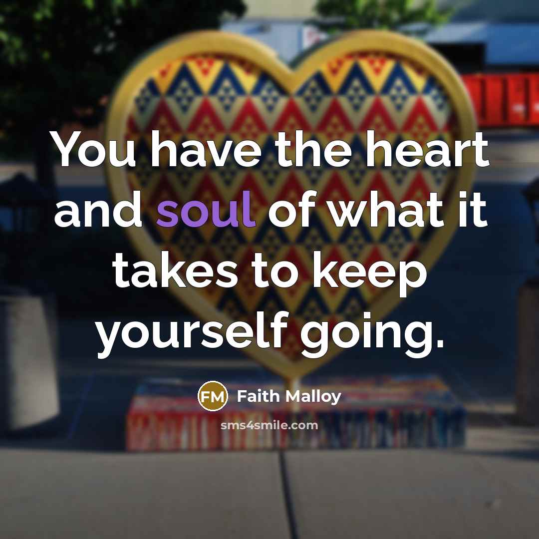 “You have the heart and soul of what it takes…” quote by Faith Malloy