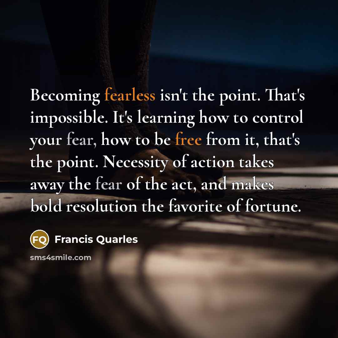 “Becoming fearless isn't the point. That's impossible. It's learning how…” quote by Francis Quarles