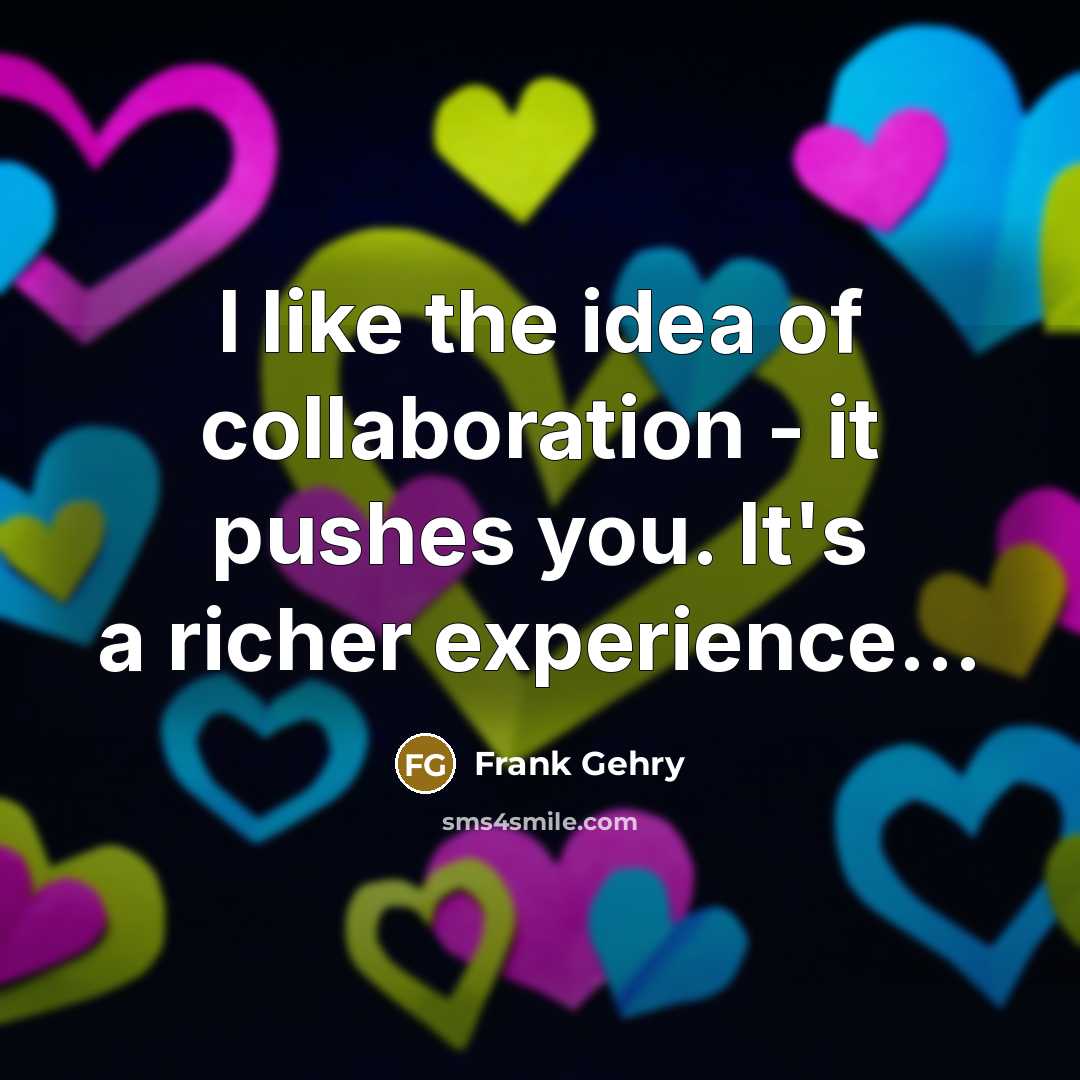 “I like the idea of collaboration - it pushes you.…” quote by Frank Gehry