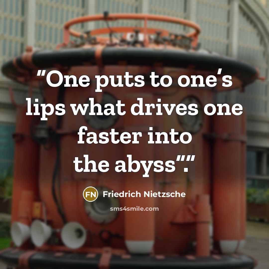 “One puts to one’s lips what drives one faster into the abyss”.” quote by Friedrich Nietzsche