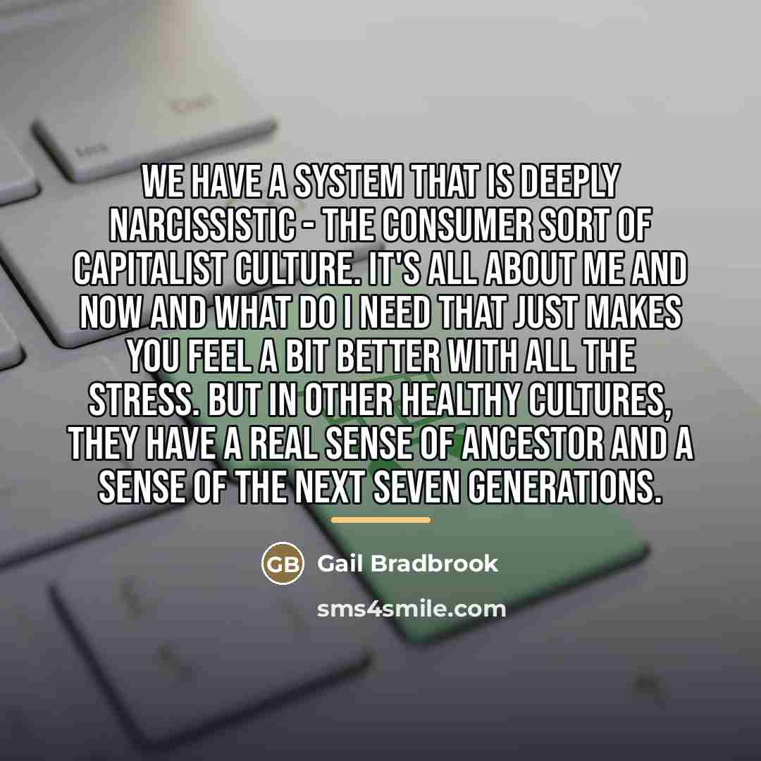 “We have a system that is deeply narcissistic - the…” quote by Gail Bradbrook